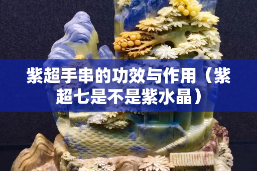 紫超手串的功效與作用（紫超七是不是紫水晶）