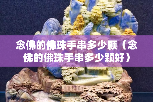 念佛的佛珠手串多少顆（念佛的佛珠手串多少顆好）