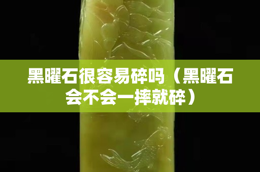 黑曜石很容易碎嗎（黑曜石會不會一摔就碎）