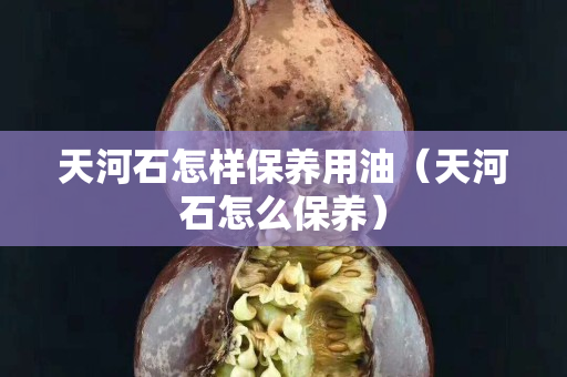 天河石怎樣保養用油（天河石怎么保養）