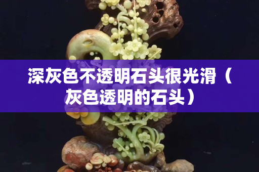 深灰色不透明石頭很光滑（灰色透明的石頭）