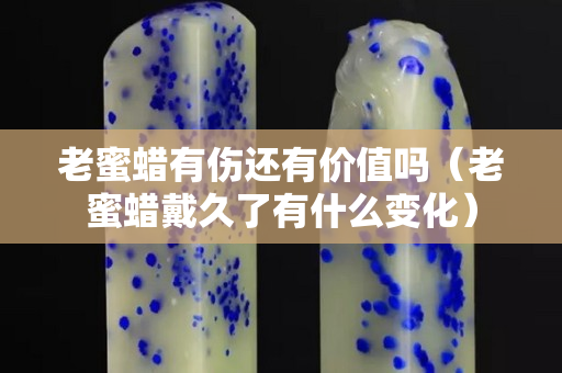 老蜜蠟有傷還有價值嗎（老蜜蠟戴久了有什么變化）