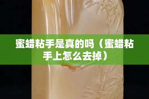 蜜蠟粘手是真的嗎（蜜蠟粘手上怎么去掉）