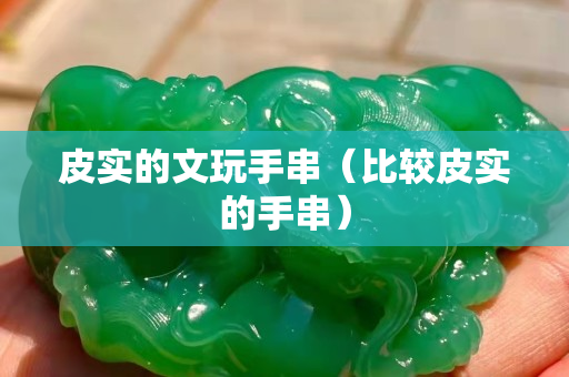 皮實(shí)的文玩手串（比較皮實(shí)的手串）
