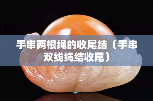 手串兩根繩的收尾結（手串雙線繩結收尾）