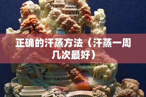 正確的汗蒸方法（汗蒸一周幾次最好）