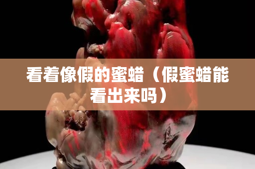 看著像假的蜜蠟（假蜜蠟能看出來嗎）