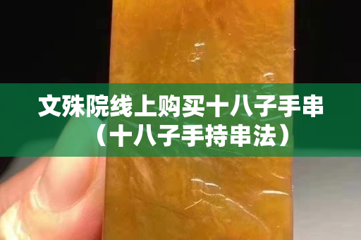 文殊院線上購買十八子手串（十八子手持串法）