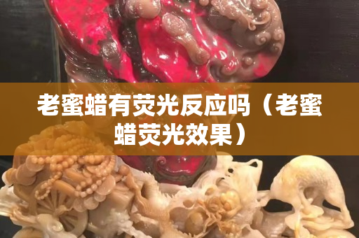 老蜜蠟有熒光反應嗎（老蜜蠟熒光效果）