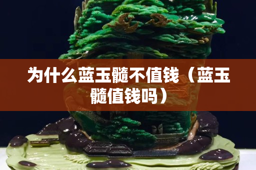 為什么藍玉髓不值錢（藍玉髓值錢嗎）