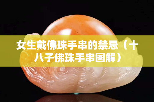 女生戴佛珠手串的禁忌（十八子佛珠手串圖解）