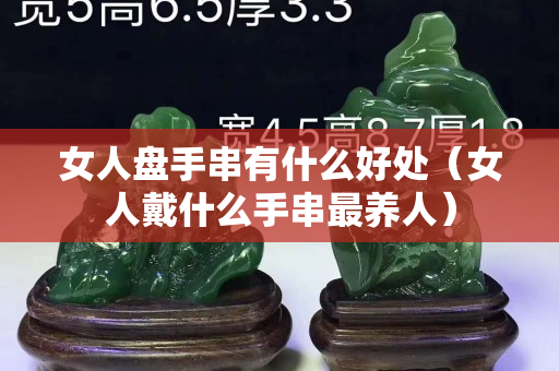 女人盤手串有什么好處（女人戴什么手串最養人）