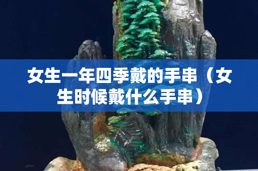 女生一年四季戴的手串（女生時候戴什么手串）