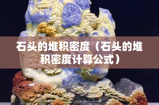 石頭的堆積密度（石頭的堆積密度計(jì)算公式）