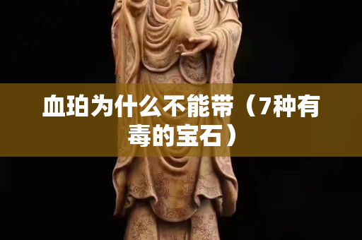 血珀為什么不能帶（7種有毒的寶石）