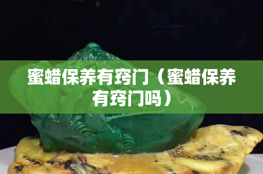 蜜蠟保養有竅門（蜜蠟保養有竅門嗎）