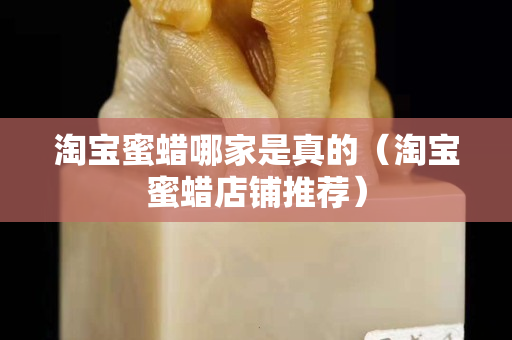 淘寶蜜蠟哪家是真的（淘寶蜜蠟店鋪推薦）