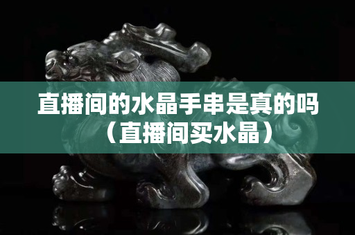 直播間的水晶手串是真的嗎（直播間買水晶）