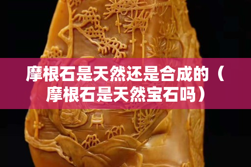 摩根石是天然還是合成的（摩根石是天然寶石嗎）