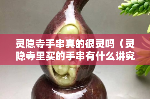 靈隱寺手串真的很靈嗎（靈隱寺里買的手串有什么講究）