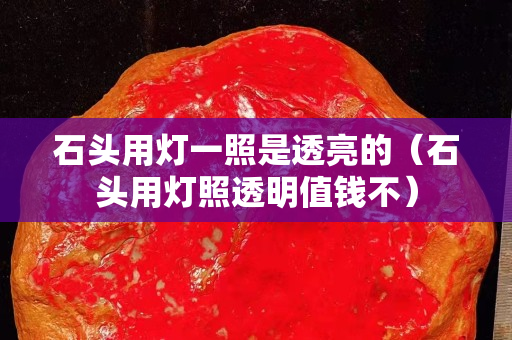 石頭用燈一照是透亮的（石頭用燈照透明值錢不）