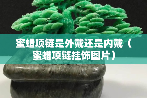 蜜蠟項鏈是外戴還是內戴（蜜蠟項鏈掛飾圖片）