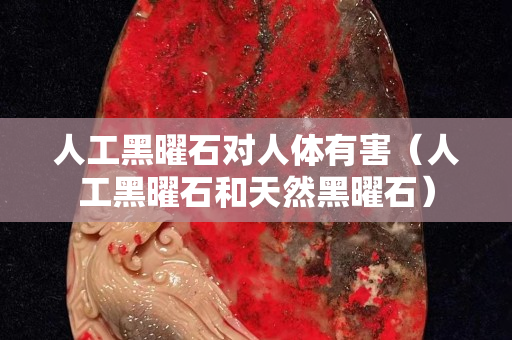 人工黑曜石對人體有害（人工黑曜石和天然黑曜石）