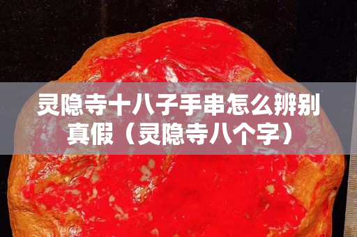 靈隱寺十八子手串怎么辨別真假（靈隱寺八個字）