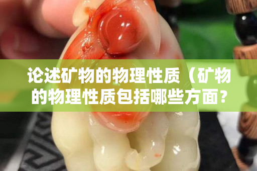 論述礦物的物理性質（礦物的物理性質包括哪些方面？）