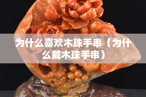 為什么喜歡木珠手串（為什么戴木珠手串）