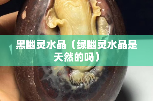 黑幽靈水晶（綠幽靈水晶是天然的嗎）