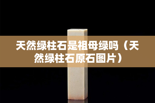 天然綠柱石是祖母綠嗎（天然綠柱石原石圖片）