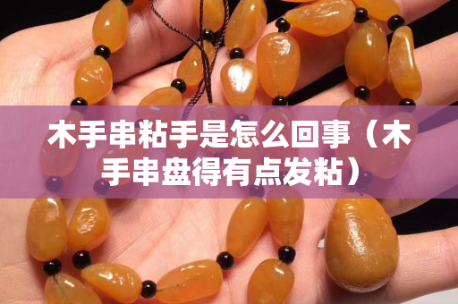 木手串粘手是怎么回事（木手串盤得有點發粘）