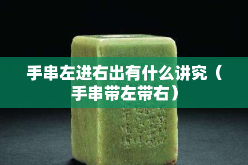 手串左進(jìn)右出有什么講究（手串帶左帶右）