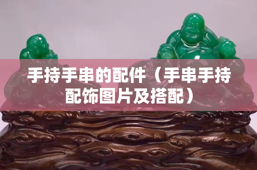 手持手串的配件（手串手持配飾圖片及搭配）
