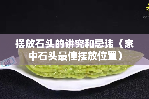 擺放石頭的講究和忌諱（家中石頭最佳擺放位置）