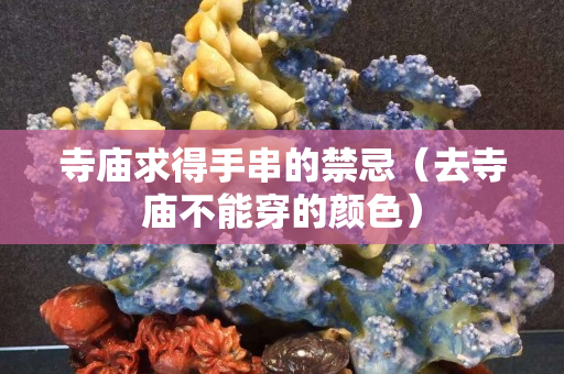 寺廟求得手串的禁忌（去寺廟不能穿的顏色）