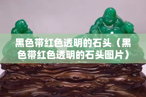 黑色帶紅色透明的石頭（黑色帶紅色透明的石頭圖片）
