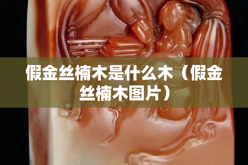 假金絲楠木是什么木（假金絲楠木圖片）