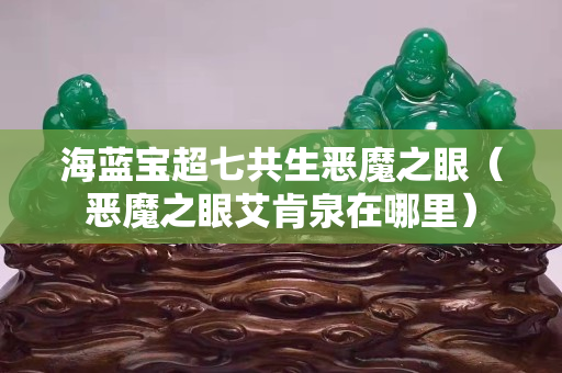海藍寶超七共生惡魔之眼（惡魔之眼艾肯泉在哪里）