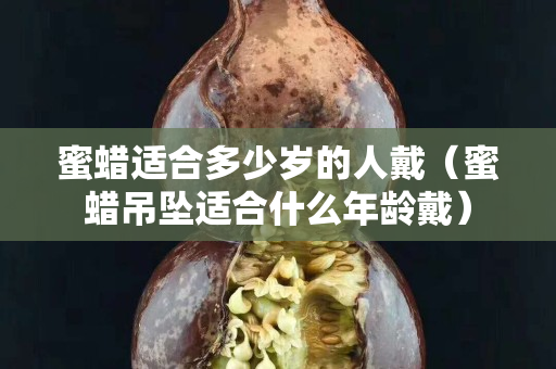 蜜蠟適合多少歲的人戴（蜜蠟吊墜適合什么年齡戴）
