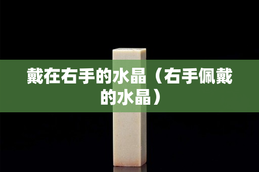 戴在右手的水晶（右手佩戴的水晶）