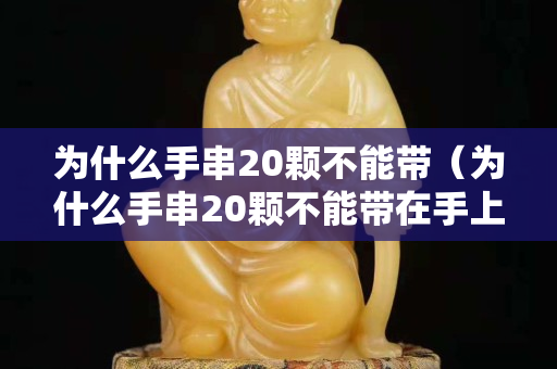 為什么手串20顆不能帶（為什么手串20顆不能帶在手上）