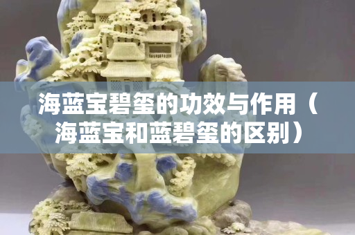 海藍寶碧璽的功效與作用（海藍寶和藍碧璽的區別）
