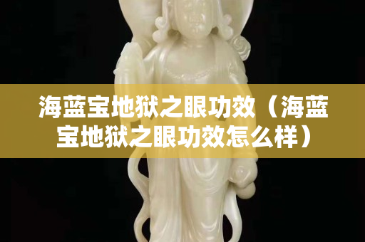 海藍寶地獄之眼功效（海藍寶地獄之眼功效怎么樣）
