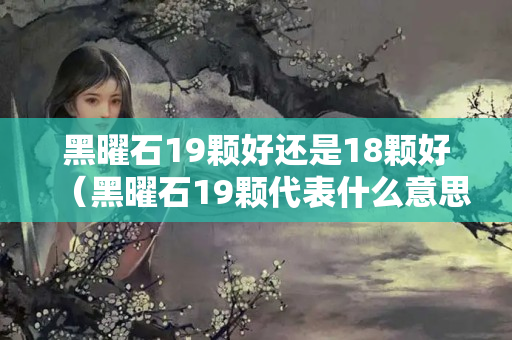 黑曜石19顆好還是18顆好（黑曜石19顆代表什么意思）