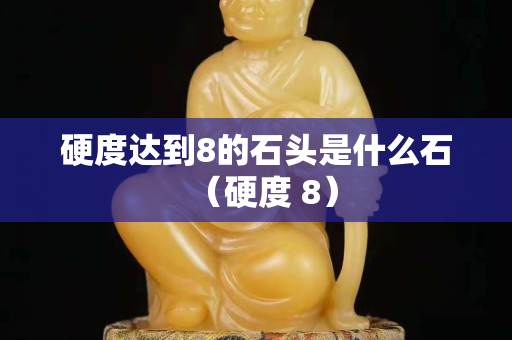 硬度達(dá)到8的石頭是什么石（硬度 8）