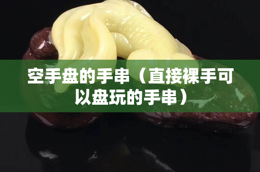 空手盤的手串（直接裸手可以盤玩的手串）