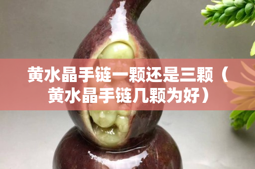 黃水晶手鏈一顆還是三顆（黃水晶手鏈幾顆為好）