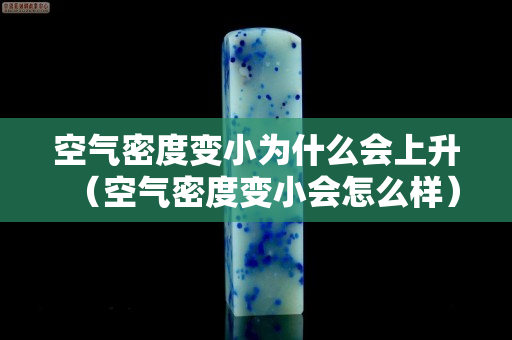 空氣密度變小為什么會上升（空氣密度變小會怎么樣）